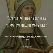 This insight inscribed over an painting of St. Bridget "Close your ears to empty words so that you may come to hear the Angel's song"