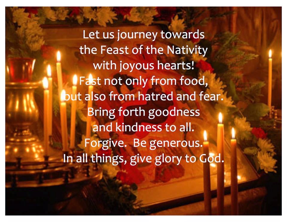 Photo with text that reads as follows;Let us journey towards the Feast of the Nativity with joyous hearts! Fast no only from food, but also from hatred and fear. Bring forth goodness and kindness to all. Forgive, Be generous, In all thints, give glory to God.